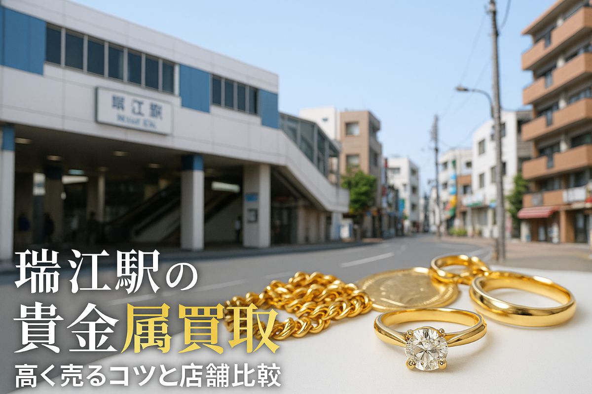 瑞江駅周辺で貴金属買取を高く売るコツと店舗比較|金やジュエリーの相場・選び方完全ガイド