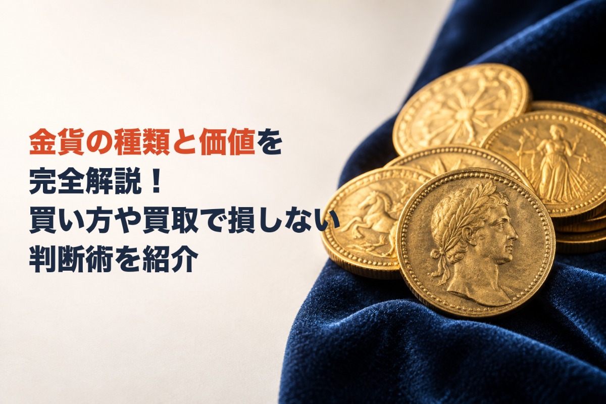 金貨の種類と価値を完全解説！買い方や買取で損しない判断術を紹介