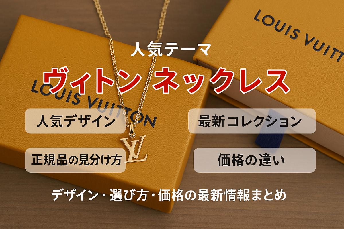 ヴィトンネックレスの人気デザインや最新コレクションと正規品の選び方・価格比較ガイド