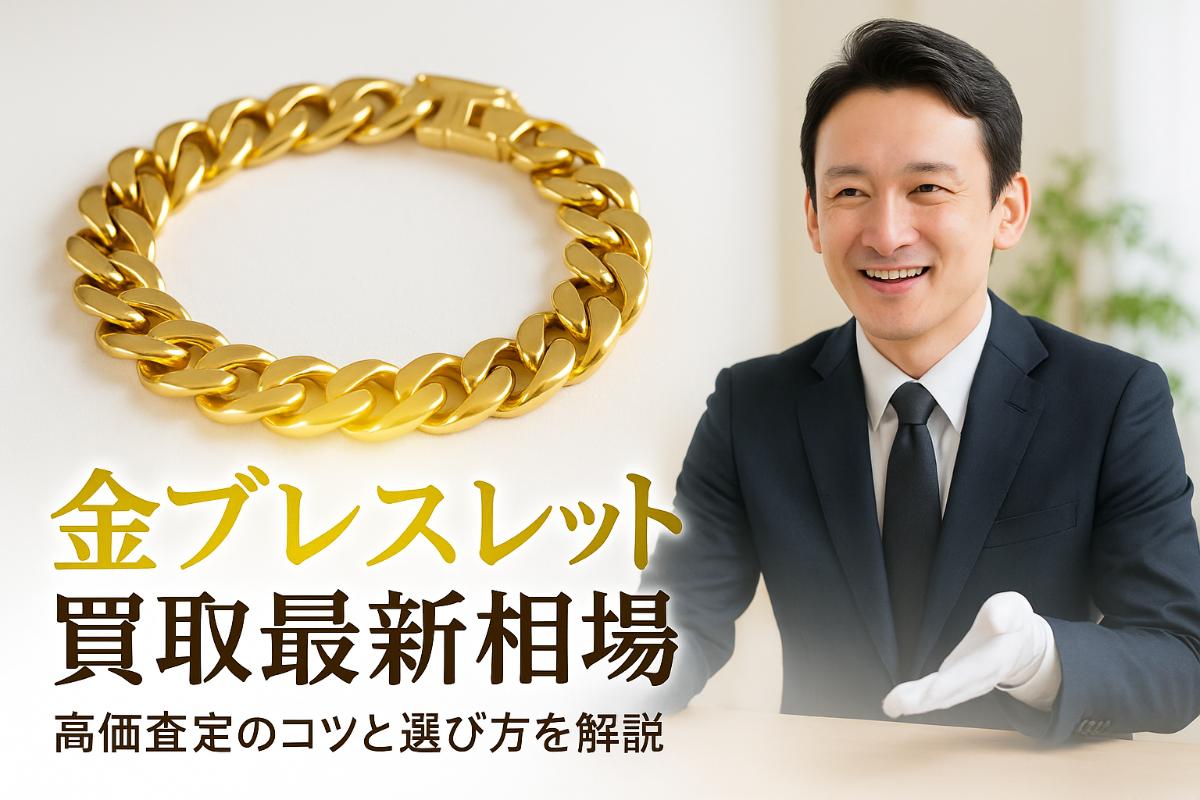 金ブレスレットの買取最新相場と高価査定のコツ徹底解説【価格比較・失敗しない選び方】