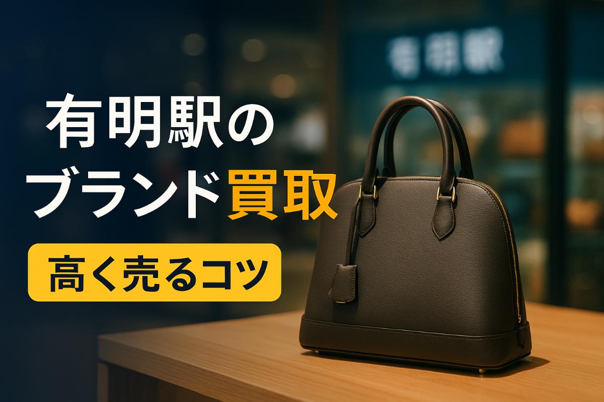 有明駅でブランド品買取の基礎知識と高く売るコツを徹底解説！店舗選びや査定ポイントも紹介