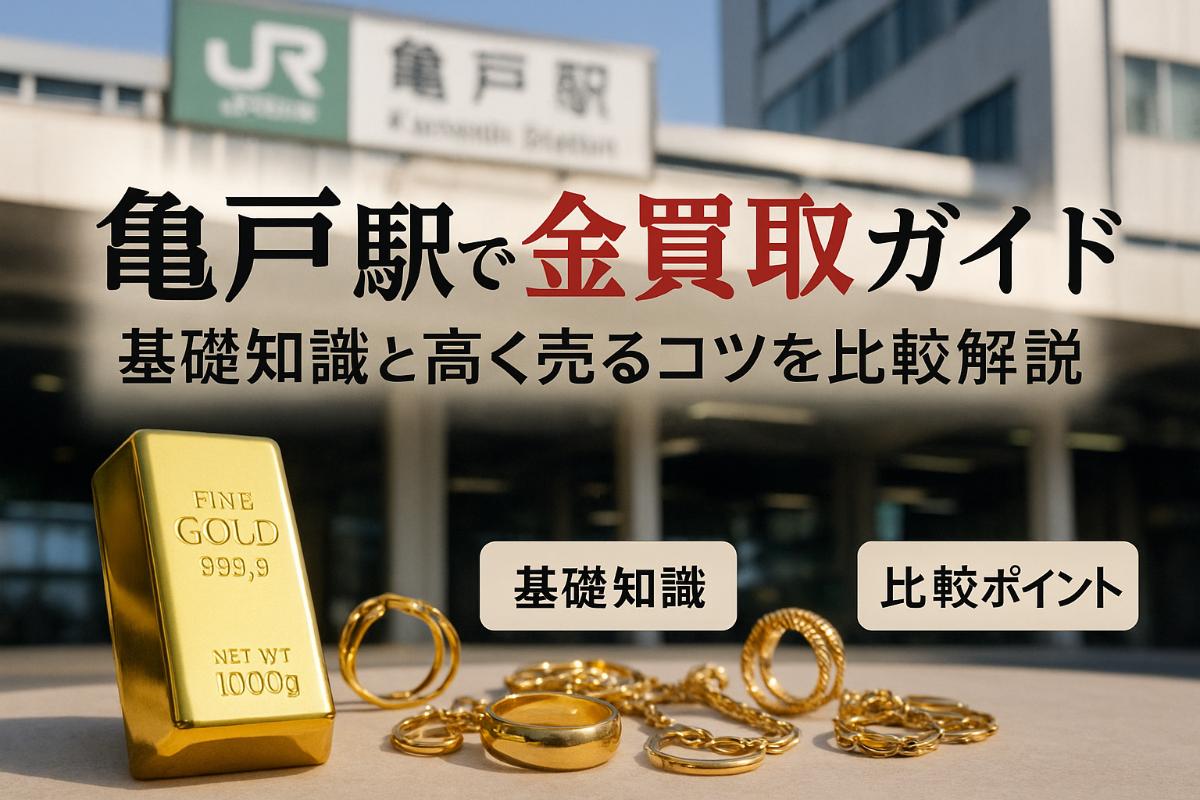 亀戸駅で金買取の基礎知識と高価で売るコツ比較ガイド