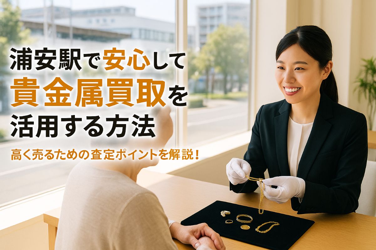 浦安駅周辺で安心して貴金属買取を活用する方法と高く売るための査定ポイントを解説！