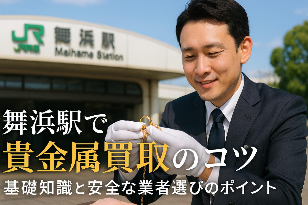 舞浜駅で貴金属買取の基礎知識と高く売るコツ｜店舗や安全な業者選びのポイント