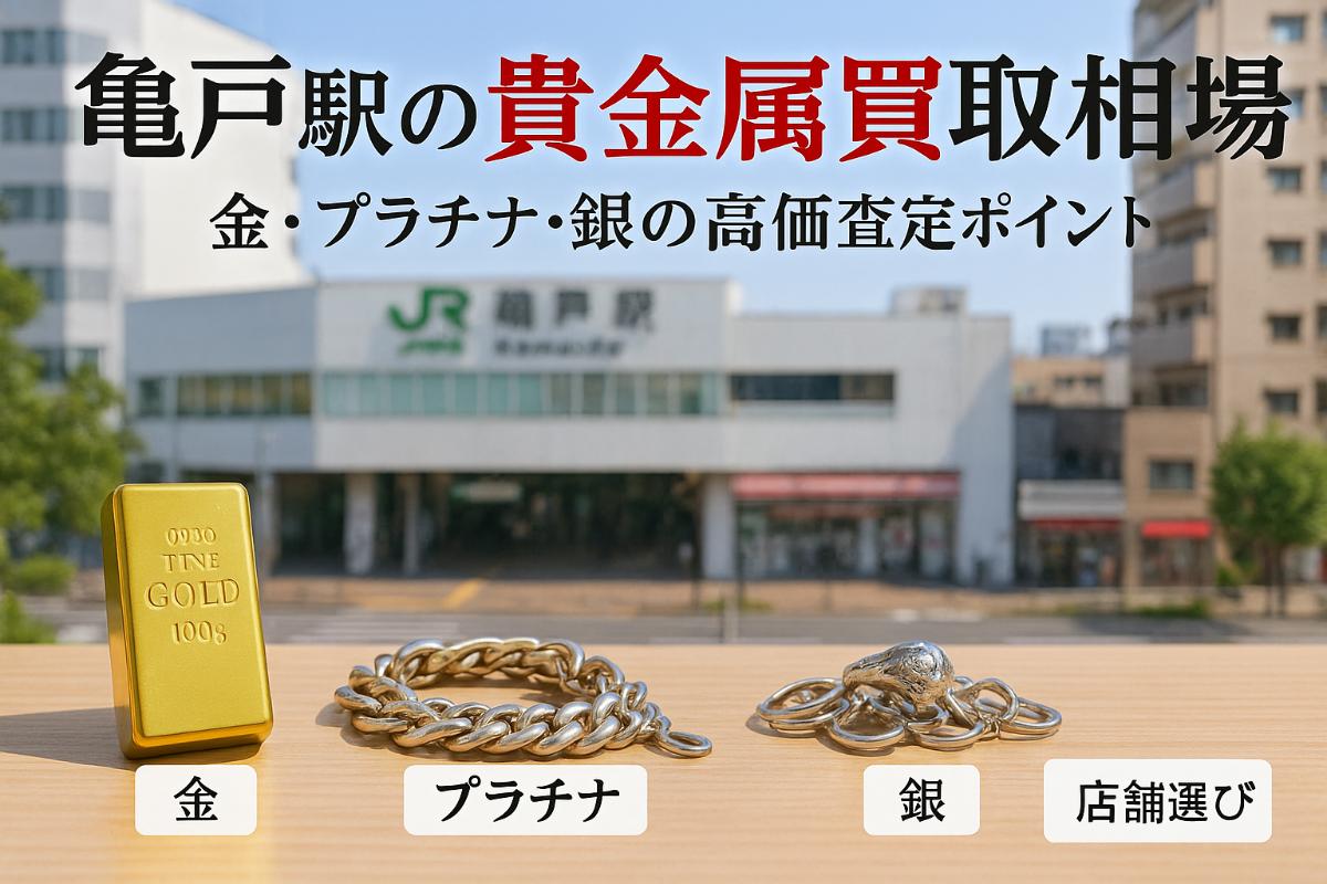 亀戸駅で貴金属買取の最新相場と高価査定ポイント徹底解説【金・プラチナ・銀の店舗選び】