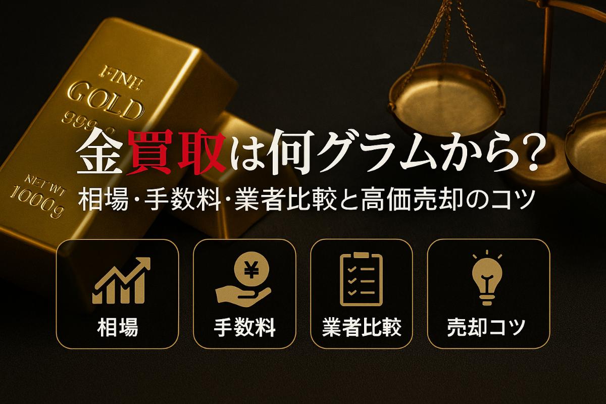 金買取は何グラムから可能か徹底解説｜相場や手数料・業者比較と高価売却のコツ