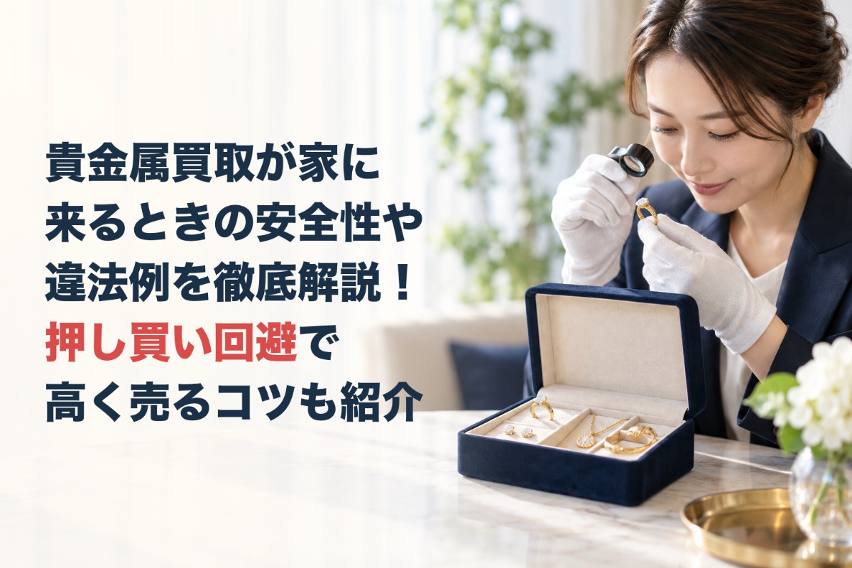貴金属買取が家に来るときの安全性や違法例を徹底解説！押し買い回避で高く売るコツも紹介