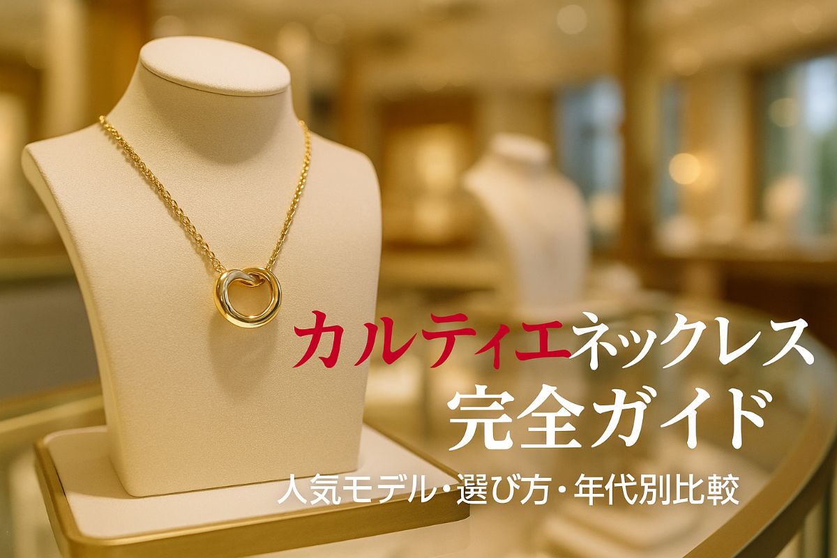カルティエネックレスの人気モデルと選び方完全ガイド｜年代別ランキングや価格比較も解説