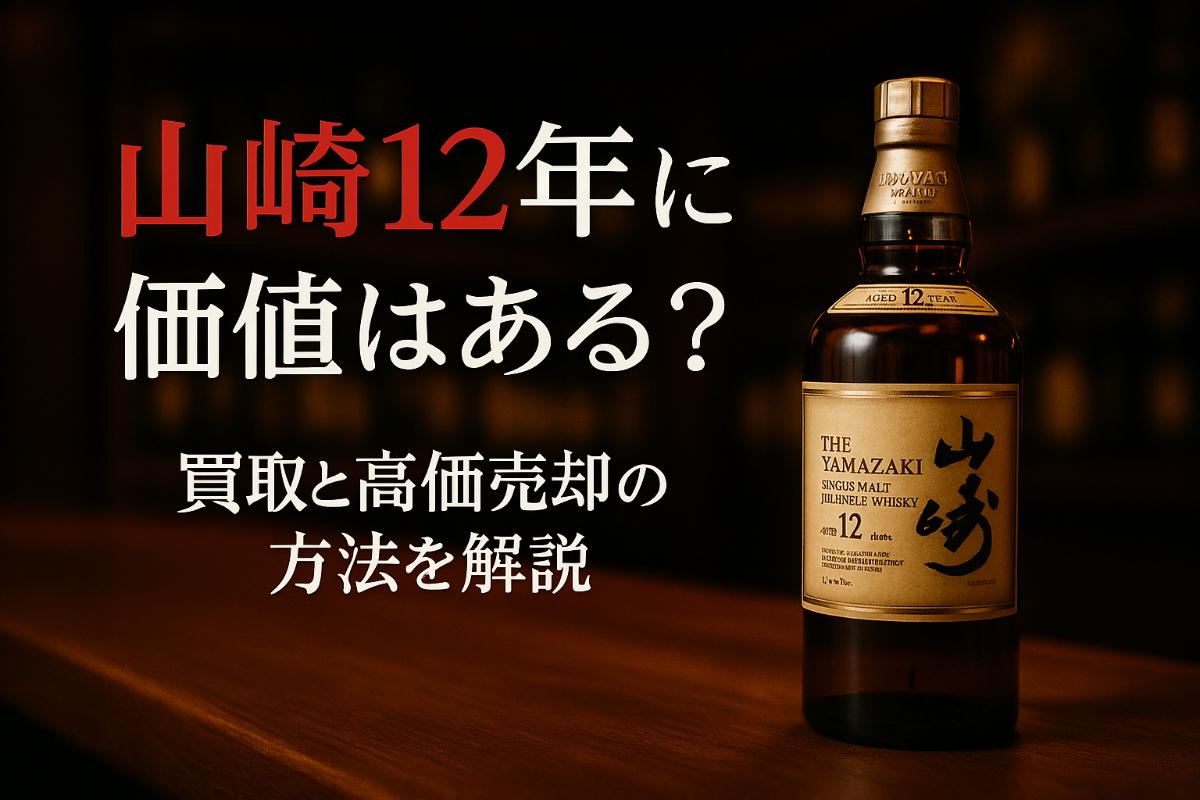 山崎12年に価値はある？買取と高価売却の方法を解説