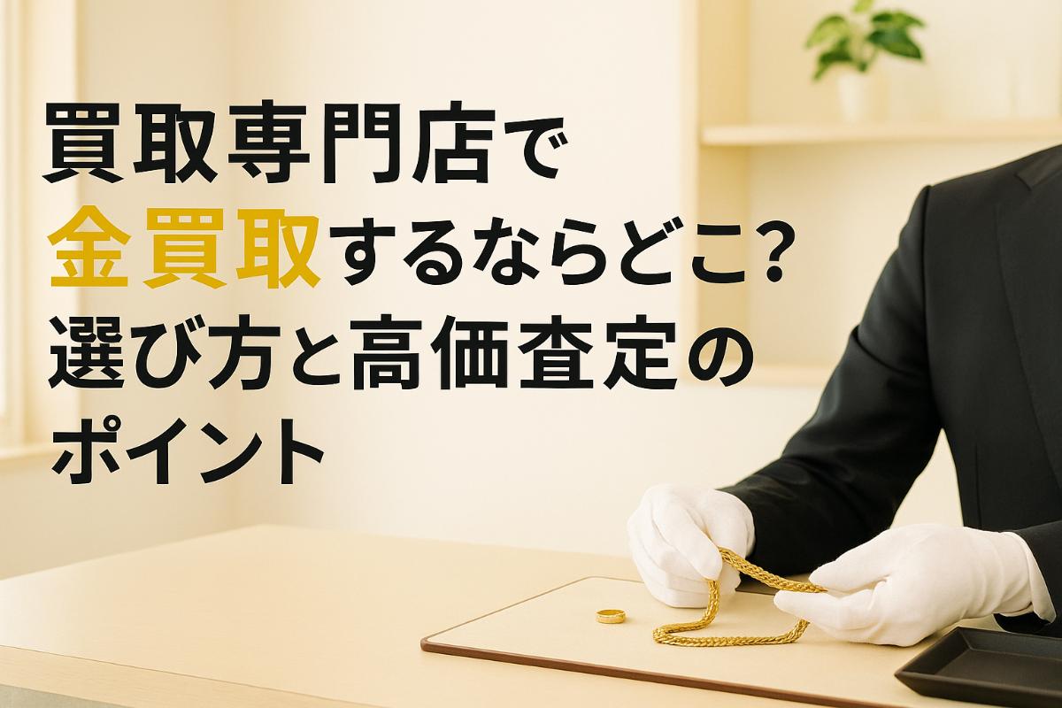 買取専門店で金買取するならどこ？選び方と高価査定のポイント