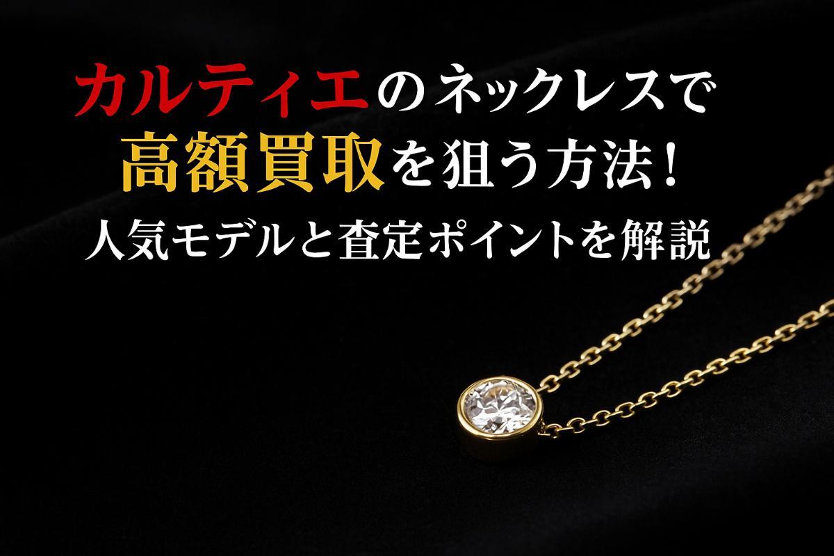 カルティエのネックレスで高額買取を狙う方法！人気モデルと査定ポイントを解説