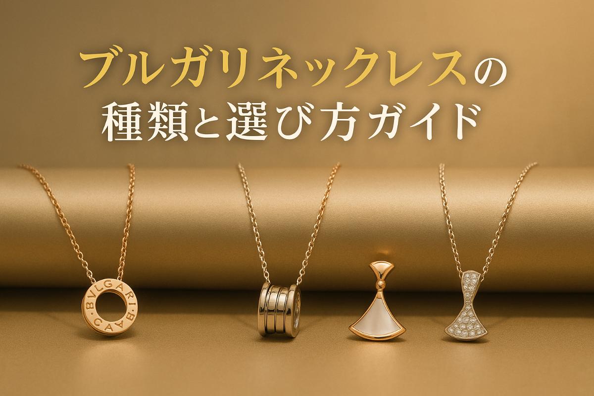 ブルガリネックレスの種類と選び方ガイド｜人気コレクションや価格比較・購入時の注意点も解説