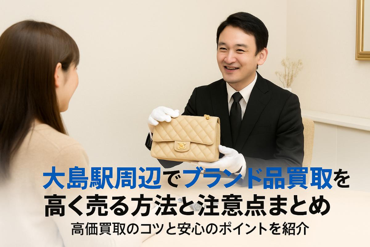 大島駅周辺でブランド品買取を高く売る方法と注意点まとめ
