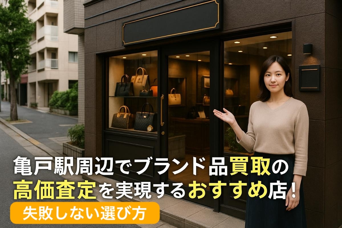 亀戸駅周辺でブランド品買取の高価査定を実現するおすすめ店と失敗しない選び方【初心者向けガイド】