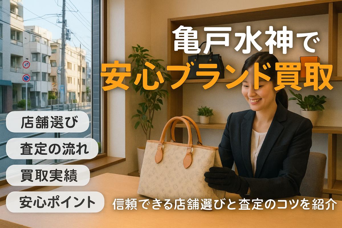 亀戸水神駅周辺でブランド品買取を安心して利用するためのポイントと安全な業者選び徹底ガイド