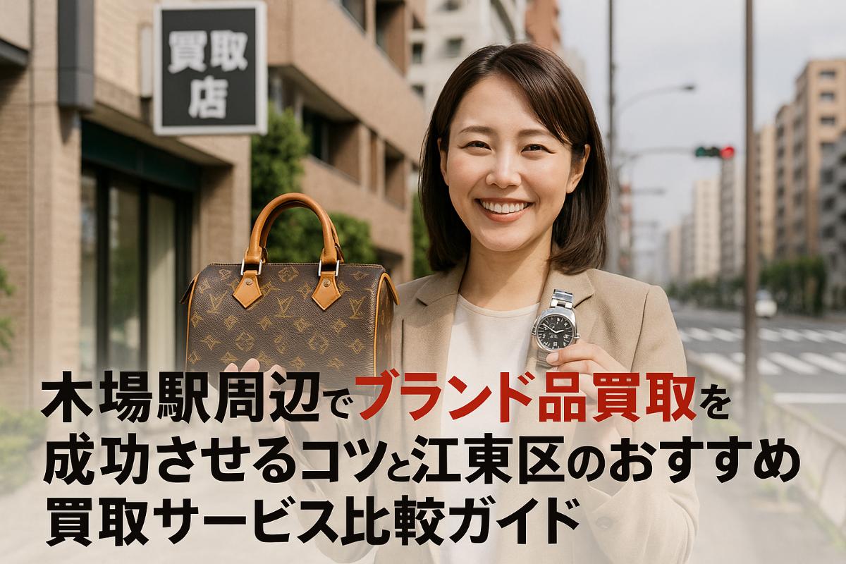 木場駅周辺でブランド品買取を成功させるコツと江東区のおすすめ買取サービス比較ガイド
