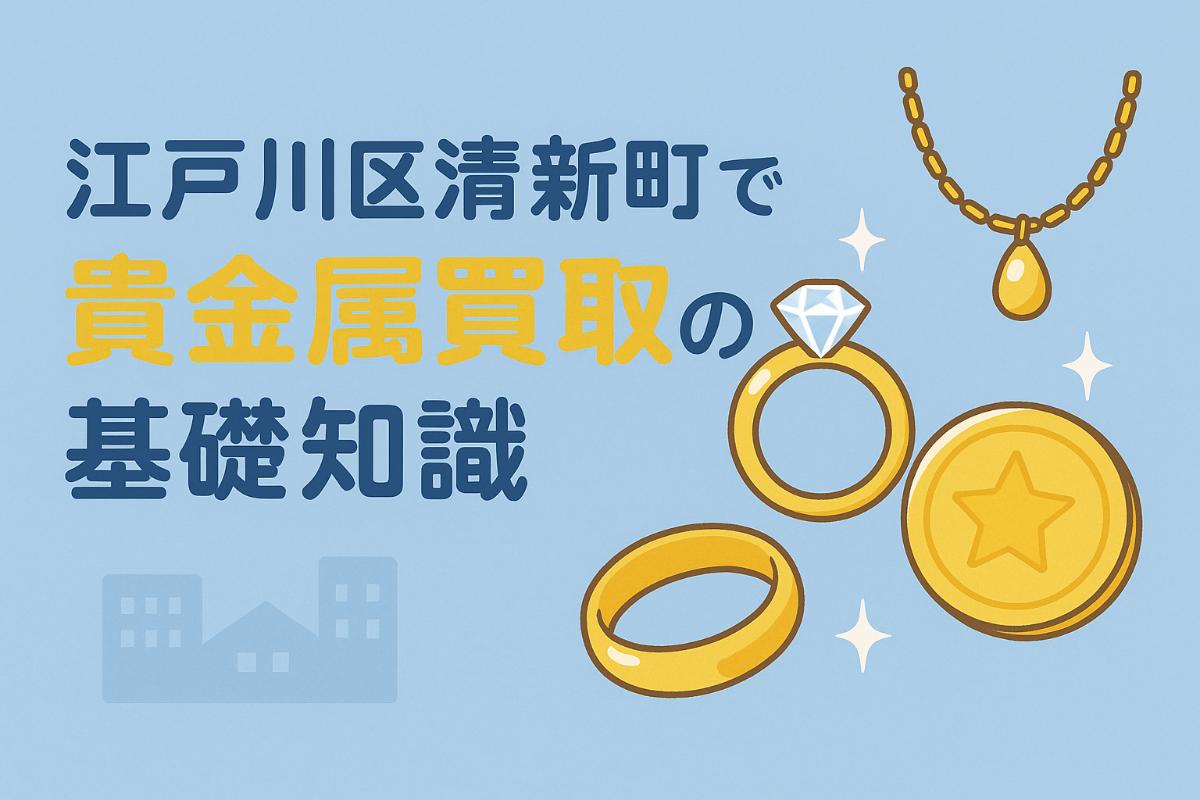 江戸川区清新町で貴金属買取の基礎知識と高く売る5つのコツ・最新相場と業者比較ガイド