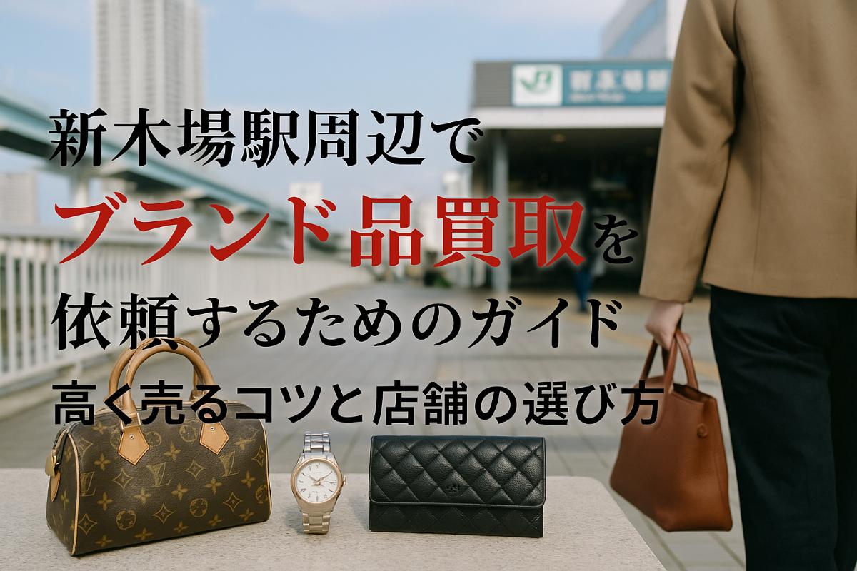 新木場駅周辺でブランド品買取を依頼するためのガイド・高く売るコツと店舗の選び方！