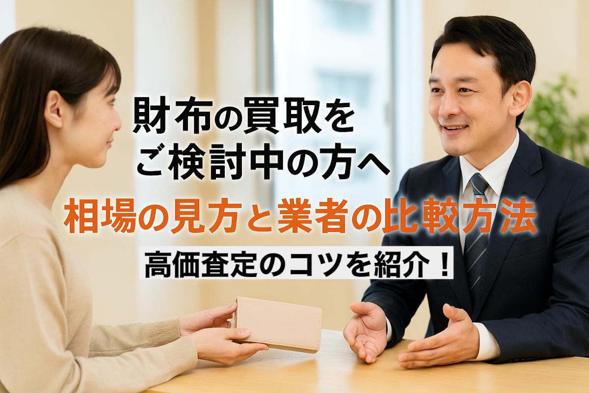 財布の買取をご検討中の方へ・相場の見方と業者の比較方法｜高価査定のコツを紹介！