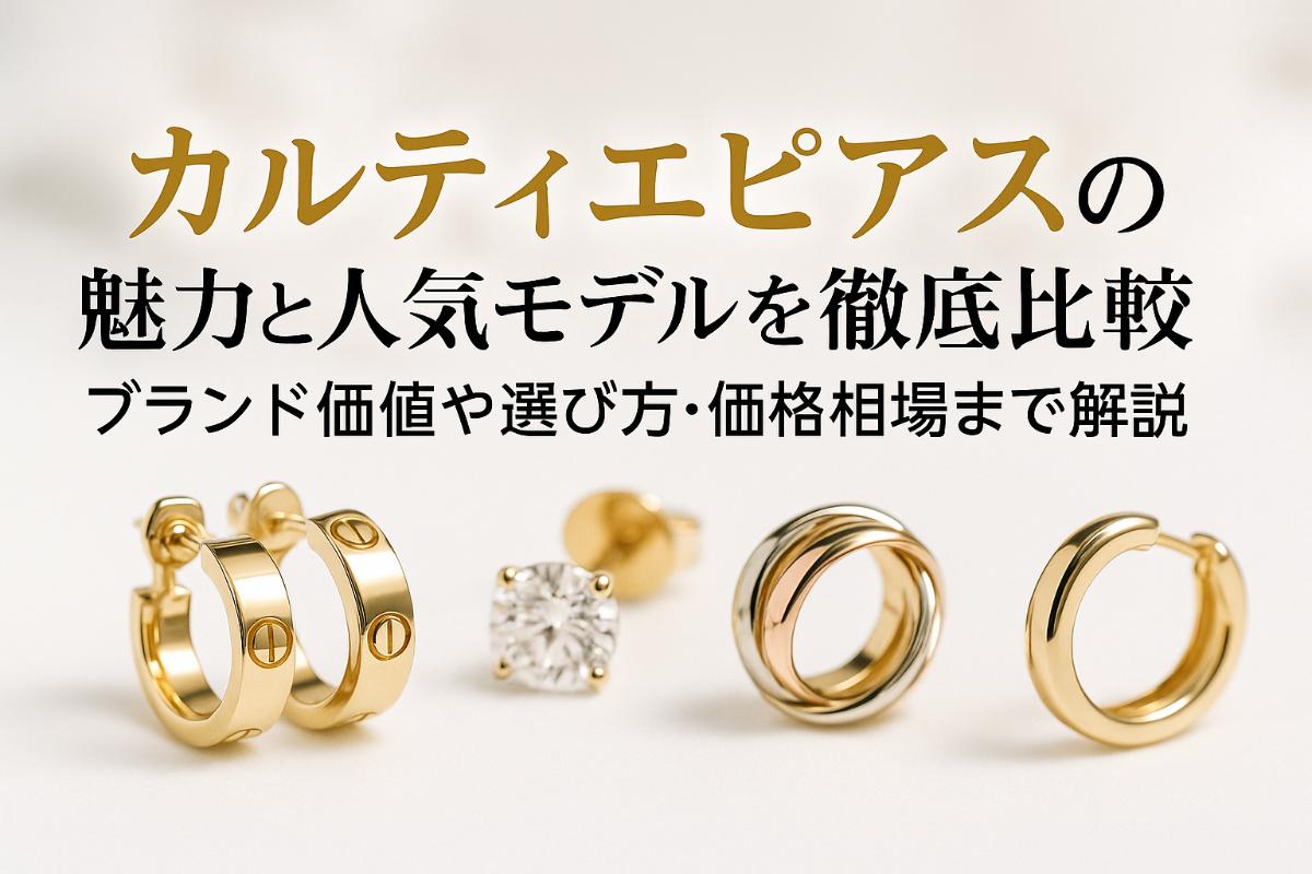 カルティエピアスの魅力と人気モデルを徹底比較｜ブランド価値や選び方・価格相場まで解説