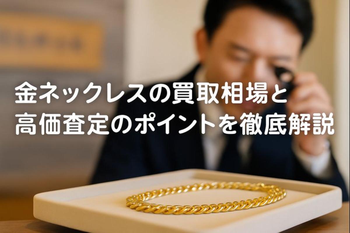 金ネックレスの買取相場と高価査定のポイントを徹底解説