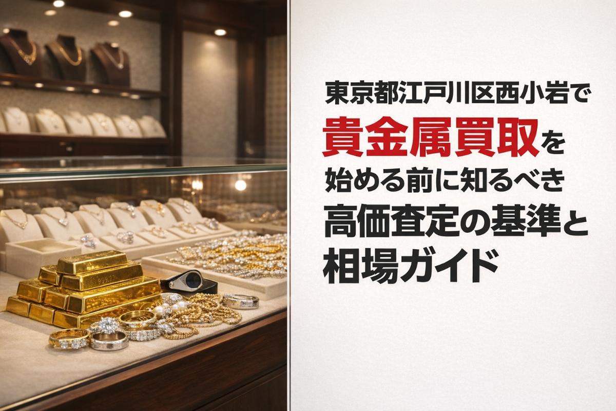 東京都江戸川区西小岩で貴金属買取を始める前に知るべき高価査定の基準と相場ガイド