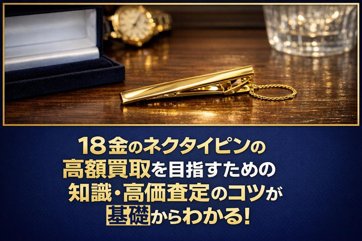 18金のネクタイピンの高額買取を目指すための知識・高価査定のコツが基礎からわかる！