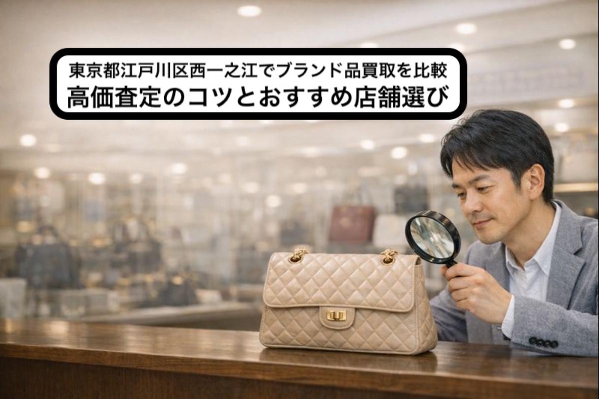 東京都江戸川区西一之江でブランド品買取を比較｜高価査定のコツとおすすめ店舗選び