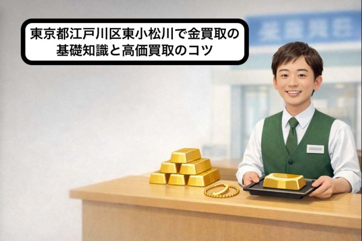 東京都江戸川区東小松川で金買取の基礎知識と高価買取のコツ