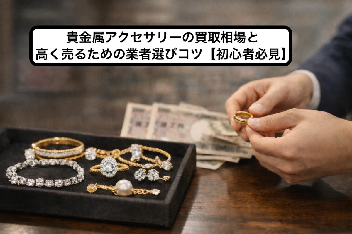 貴金属アクセサリーの買取相場と高く売るための業者選びコツ【初心者必見】
