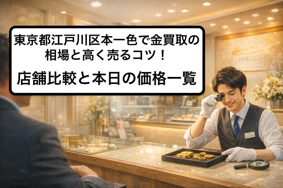 東京都江戸川区本一色で金買取の相場と高く売るコツ！店舗比較と本日の価格一覧