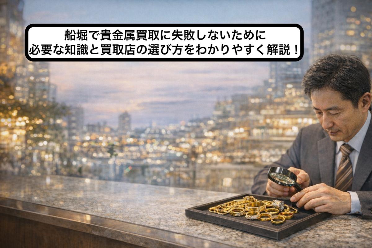 船堀で貴金属買取に失敗しないために必要な知識と買取店の選び方をわかりやすく解説！