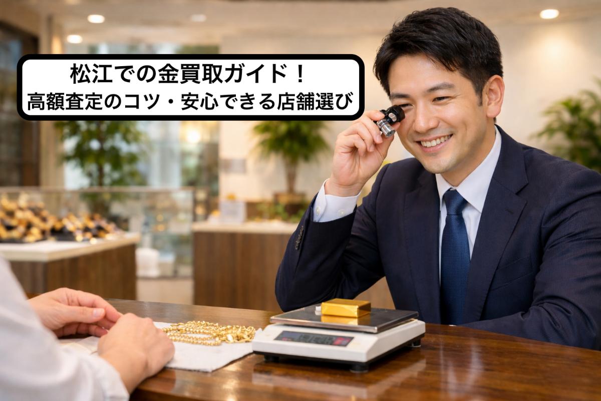 松江での金買取ガイド!高額査定のコツ・安心できる店舗選び