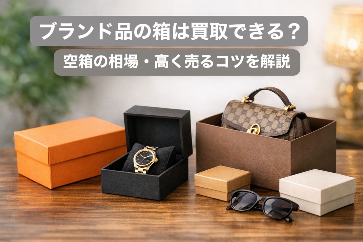 ブランド品の箱は買取できる？空箱の相場・高く売るコツを解説