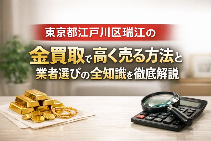 東京都江戸川区瑞江の金買取で高く売る方法と業者選びの全知識を徹底解説