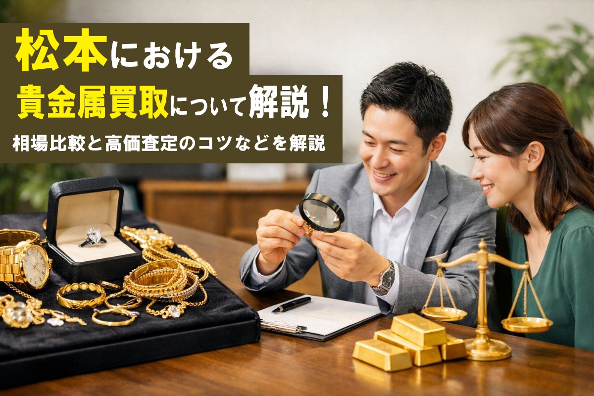 松本における貴金属買取について解説!相場比較と高価査定のコツなどを解説