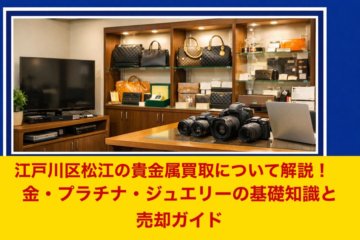 江戸川区松江の貴金属買取について解説!金・プラチナ・ジュエリーの基礎知識と売却ガイド