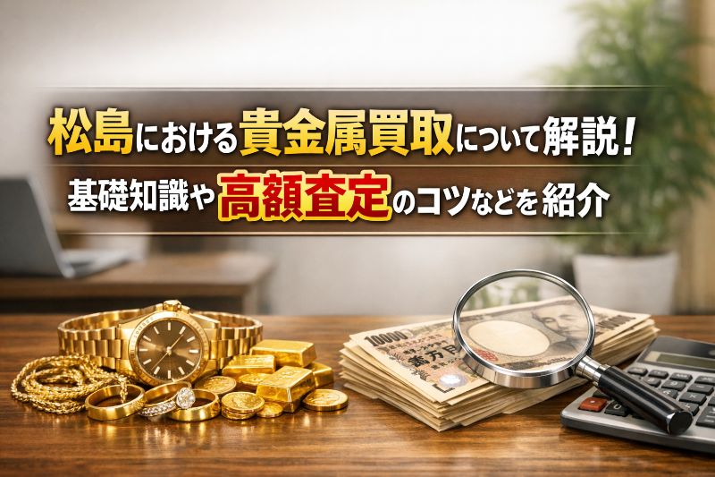 松島における貴金属買取について解説!基礎知識や高額査定のコツなどを紹介