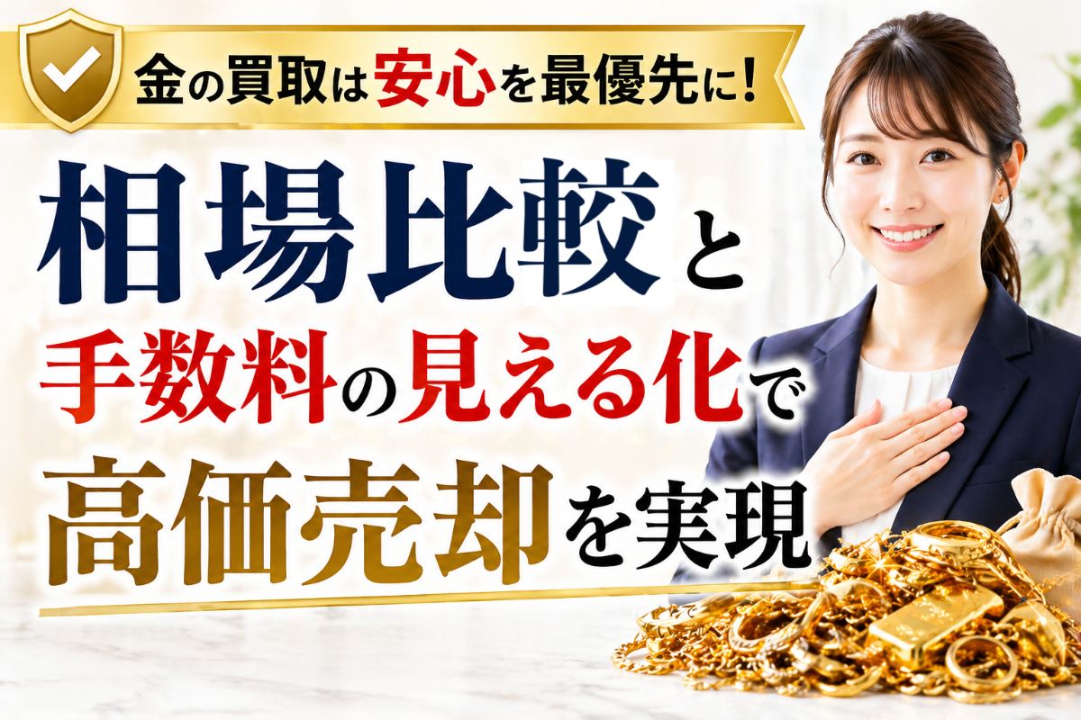 金の買取は安心を最優先に!相場比較と手数料の見える化で高価売却を実現