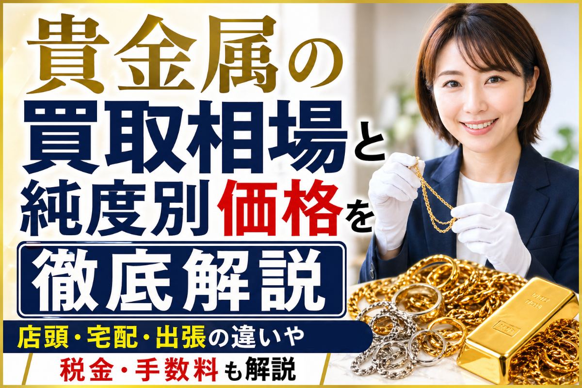 貴金属の買取相場と純度別価格を徹底解説｜店頭・宅配・出張の違いや税金・手数料も解説
