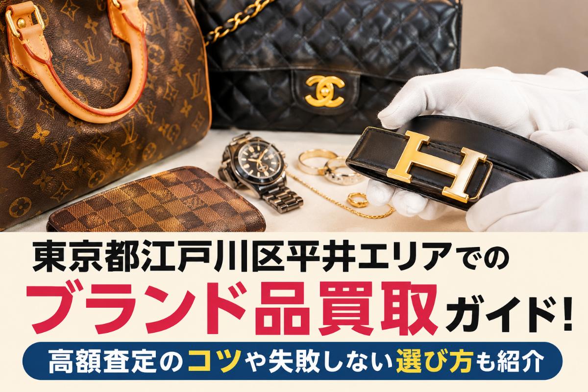 東京都江戸川区平井エリアでのブランド品買取ガイド!高額査定のコツや失敗しない選び方も紹介