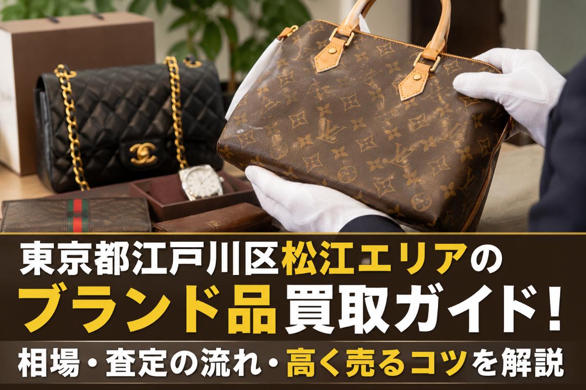 東京都江戸川区松江エリアのブランド品買取ガイド!相場・査定の流れ・高く売るコツを解説