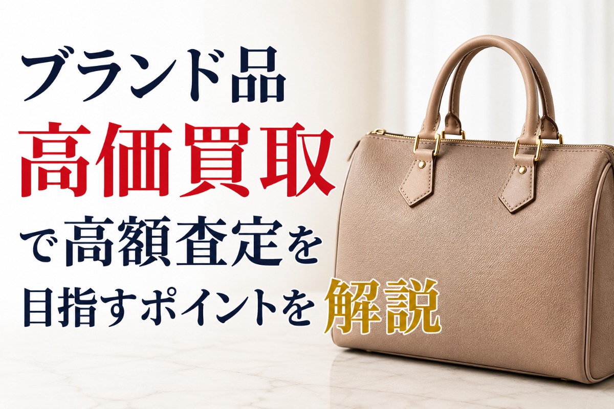 ブランド品高価買取で高額査定を目指すポイントを解説