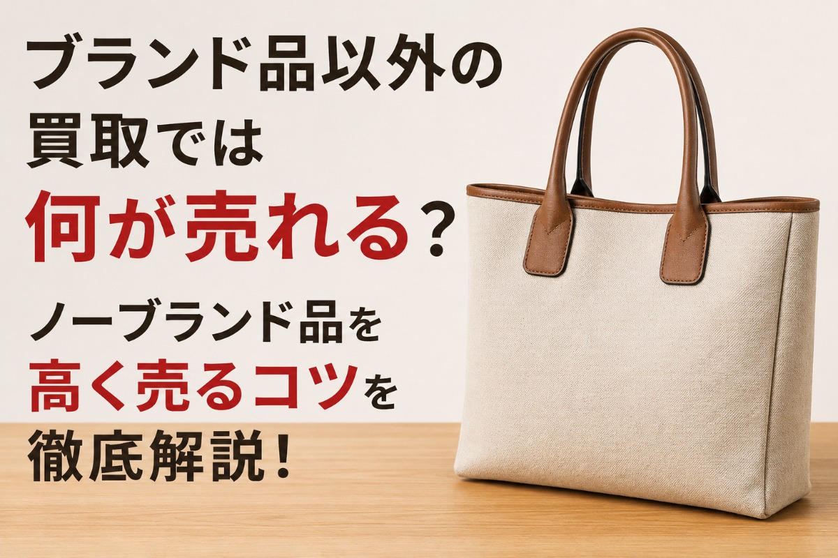 ブランド品以外の買取では何が売れる？ノーブランド品を高く売るコツを徹底解説！