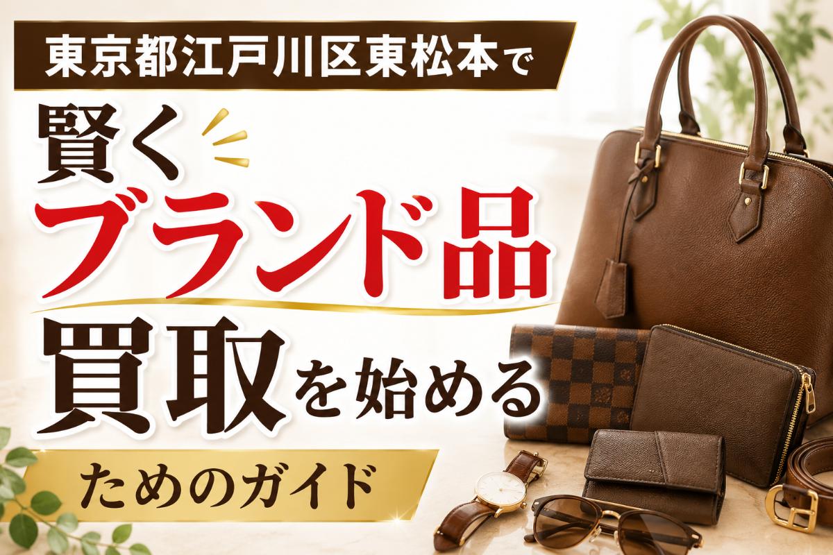 東京都江戸川区東松本で賢くブランド品買取を始めるためのガイド