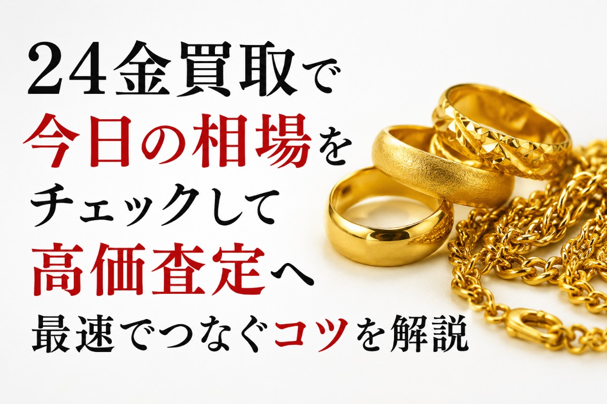 24金買取で今日の相場をチェックして高価査定へ最速でつなぐコツを解説
