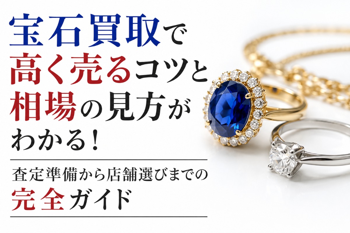 宝石買取で高く売るコツと相場の見方がわかる!査定準備から店舗選びまでの完全ガイド