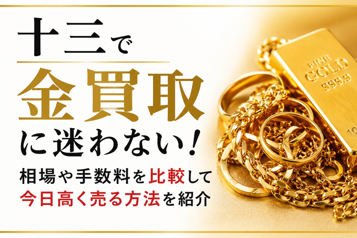 十三で金買取に迷わない!相場や手数料を比較して今日高く売る方法を紹介