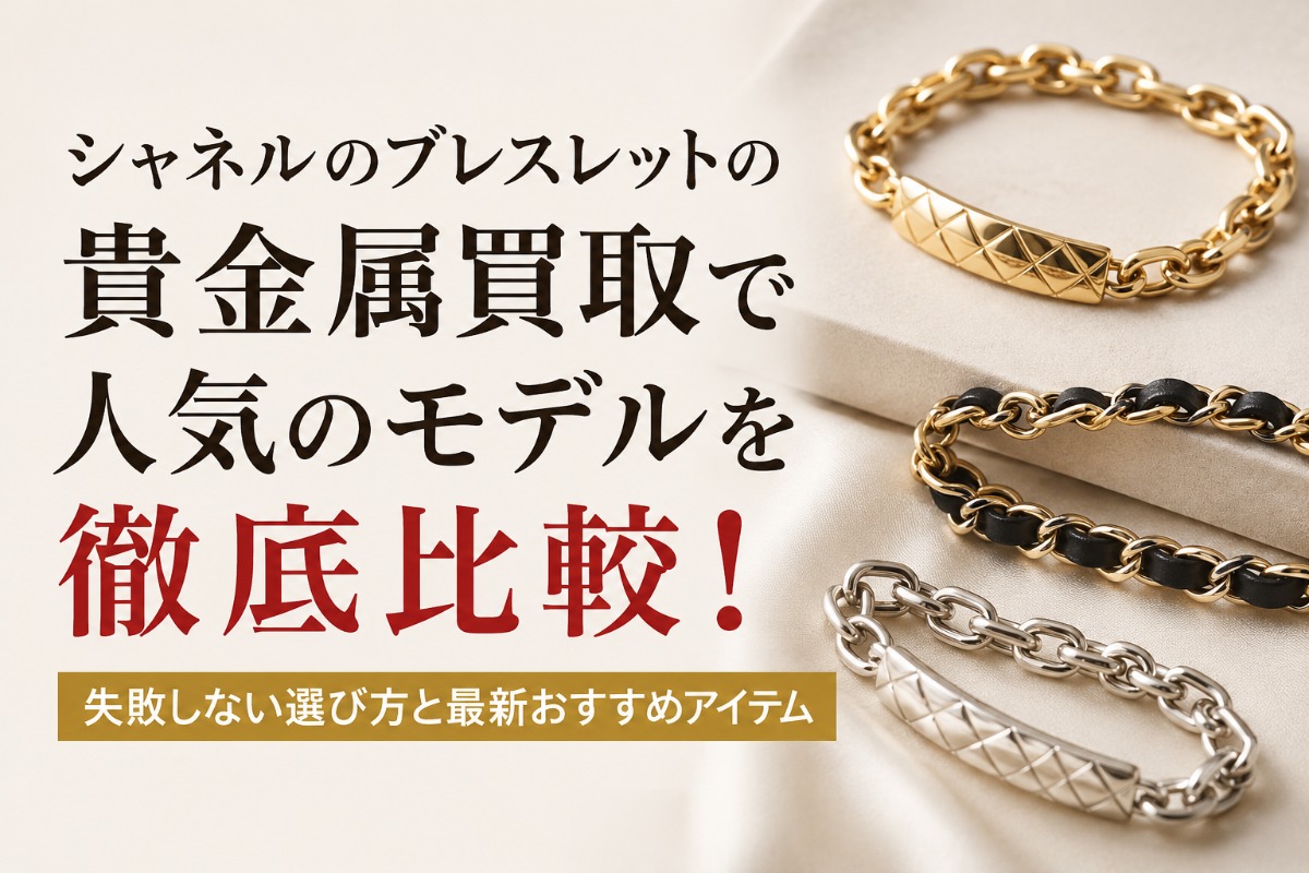 シャネルのブレスレットの貴金属買取で人気のモデルを徹底比較!失敗しない選び方と最新おすすめアイテム