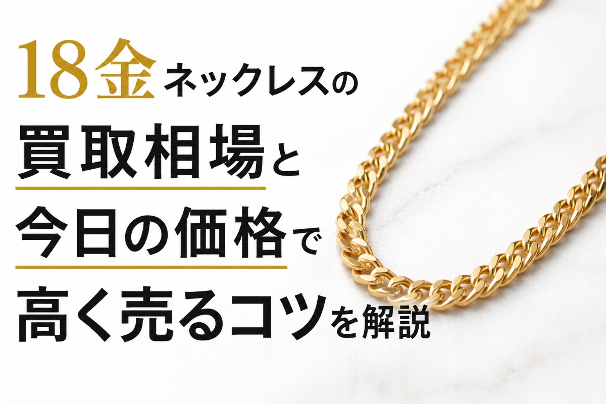 18金ネックレスの買取相場と今日の価格で高く売るコツを解説